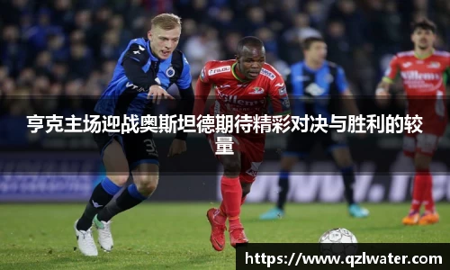 亨克主场迎战奥斯坦德期待精彩对决与胜利的较量