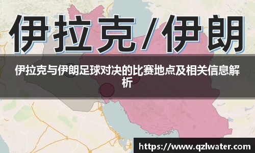 伊拉克与伊朗足球对决的比赛地点及相关信息解析