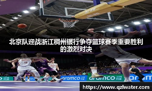 北京队迎战浙江稠州银行争夺篮球赛季重要胜利的激烈对决