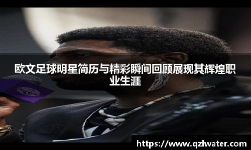 欧文足球明星简历与精彩瞬间回顾展现其辉煌职业生涯